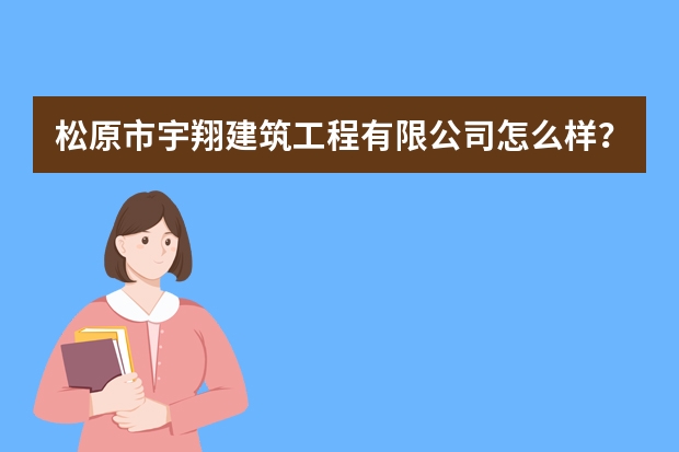 松原市宇翔建筑工程有限公司怎么样？