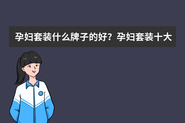 孕妇套装什么牌子的好？孕妇套装十大品牌排行榜