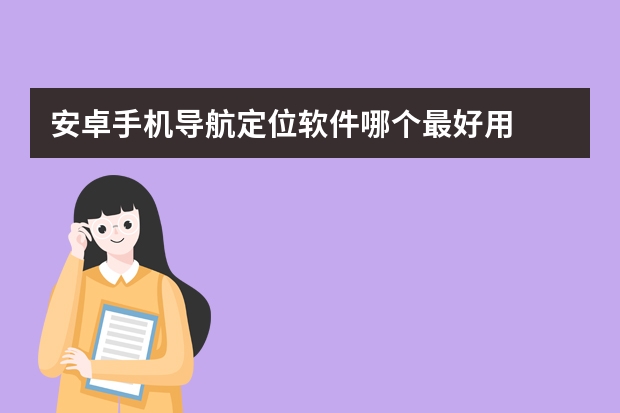 安卓手机导航定位软件哪个最好用