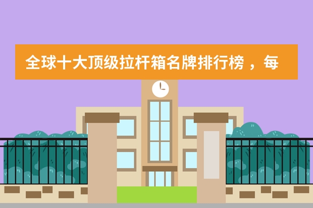 全球十大顶级拉杆箱名牌排行榜 ，每个旅行者都需要一个好箱子！（欧洲奢侈品牌排行榜？）
