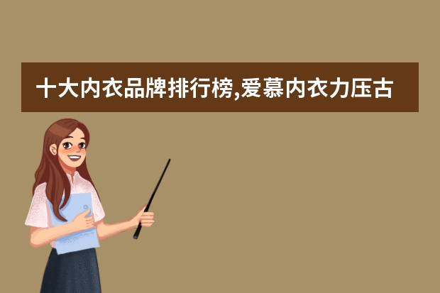 十大内衣品牌排行榜,爱慕内衣力压古今内衣(国际内衣品牌排行榜(国际内衣品牌排名))