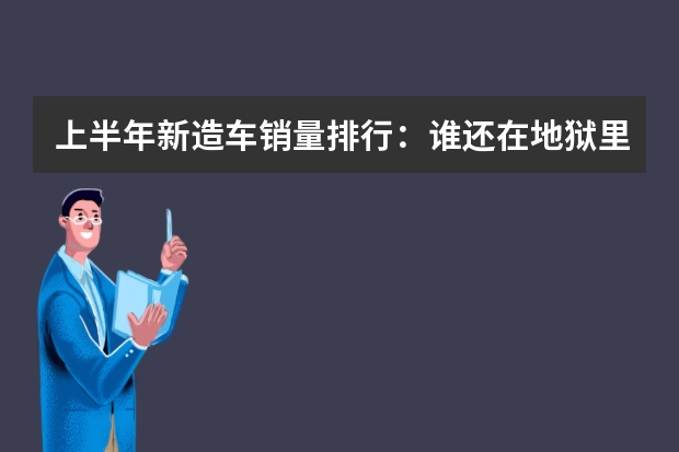 上半年新造车销量排行：谁还在地狱里挣扎？ 官宣！豪华车保值率排名出炉：雷克萨斯遥遥领先，奔驰、宝马前五