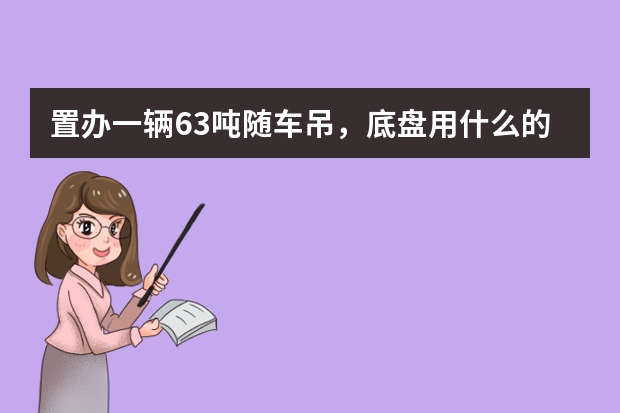 置办一辆6.3吨随车吊，底盘用什么的好，车厢六米一到六米八，想了三种，解放j6，东风御虎，东风天锦
