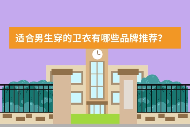 适合男生穿的卫衣有哪些品牌推荐？
