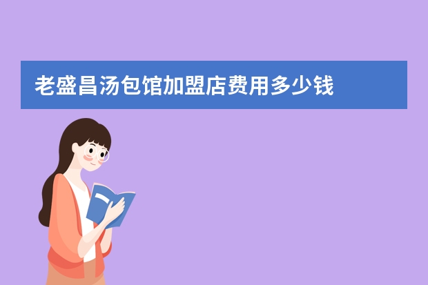 老盛昌汤包馆加盟店费用多少钱