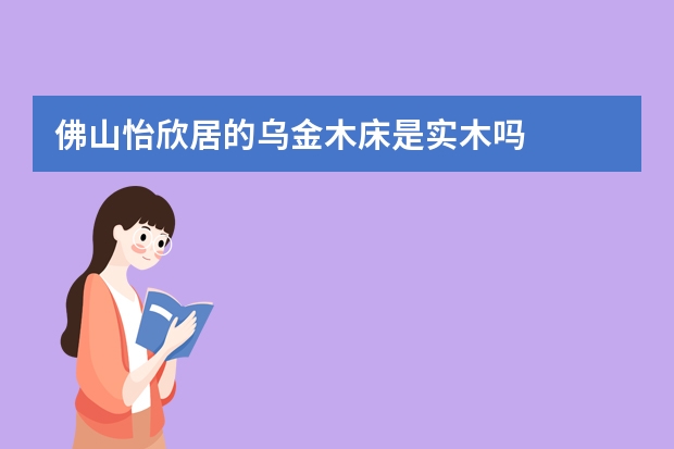 佛山怡欣居的乌金木床是实木吗