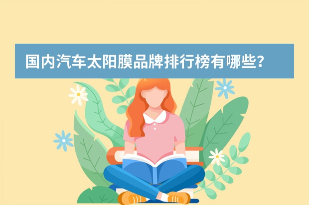 国内汽车太阳膜品牌排行榜有哪些？