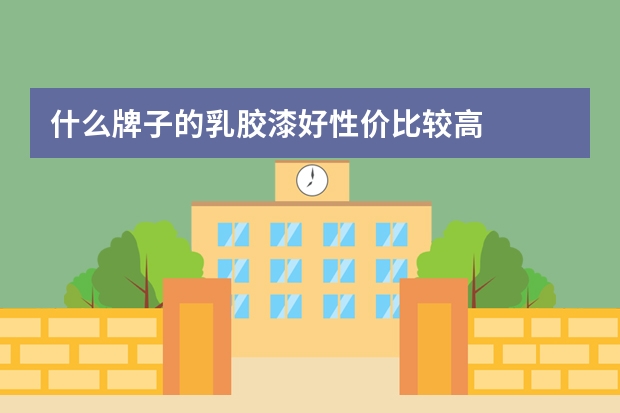 什么牌子的乳胶漆好性价比较高
