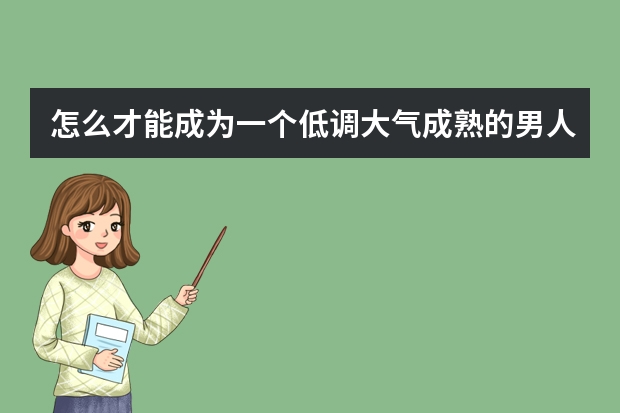 怎么才能成为一个低调大气成熟的男人？
