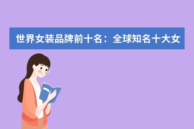 世界女装品牌前十名:全球知名十大女装品牌(贵到没朋友)(国际女装品牌大全排行榜(国际女装十大名牌))