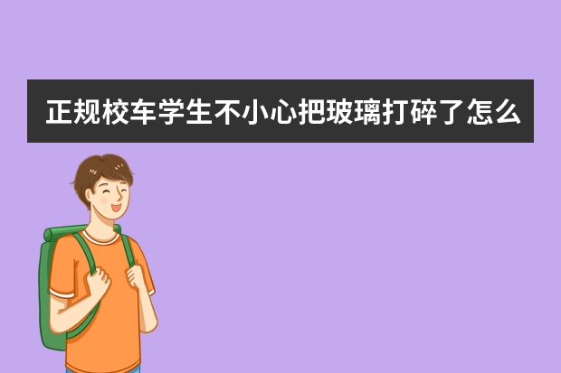 正规校车学生不小心把玻璃打碎了怎么办？