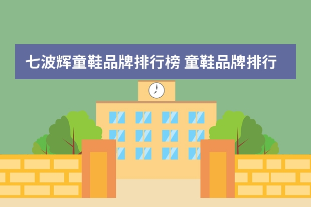 七波辉童鞋品牌排行榜 童鞋品牌排行榜前十名