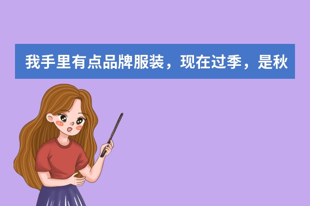 我手里有点品牌服装，现在过季，是秋装，我们这已进入冬季，想请教一下，怎么能把这些货甩出去，一件也不