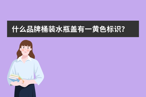什么品牌桶装水瓶盖有一黄色标识？