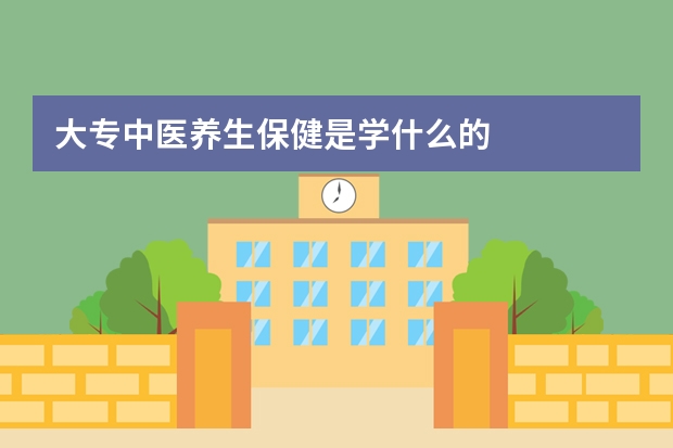 大专中医养生保健是学什么的