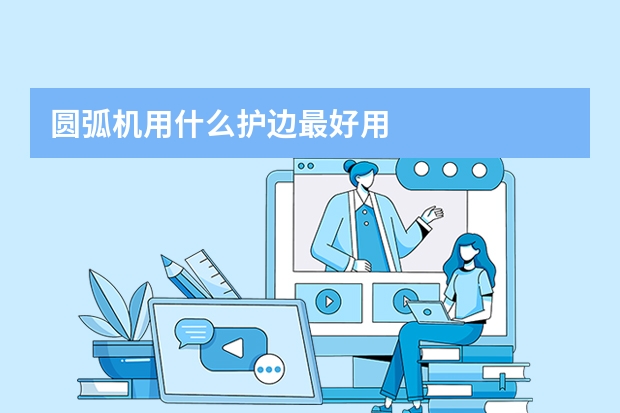 圆弧机用什么护边最好用