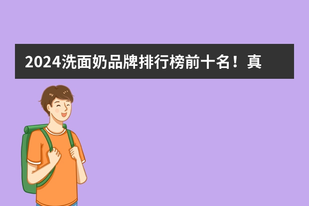 2024洗面奶品牌排行榜前十名！真正好用的洗面奶榜单（洗面奶品牌排行榜前十名，2024热门洗面奶排行榜10强）