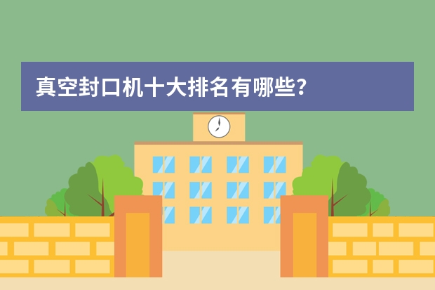 真空封口机十大排名有哪些？