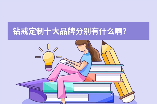 钻戒定制十大品牌分别有什么啊？