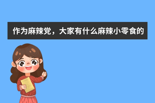 作为麻辣党，大家有什么麻辣小零食的推荐？