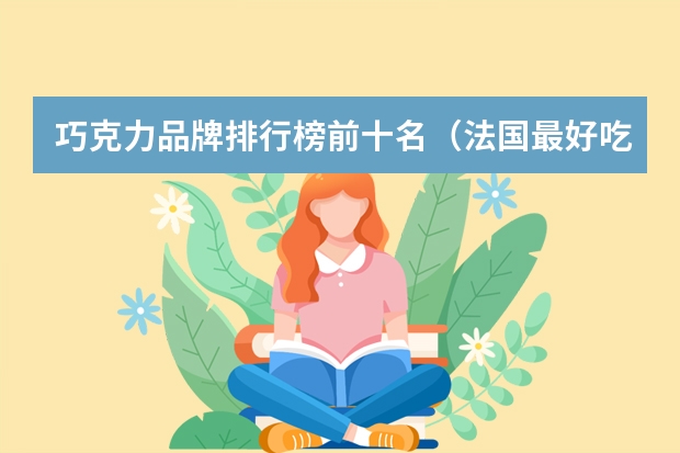 巧克力品牌排行榜前十名(法国最好吃的巧克力品牌)