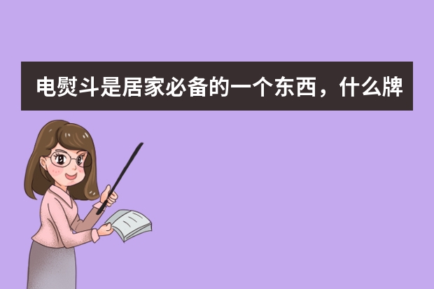 电熨斗是居家必备的一个东西，什么牌子的电熨斗最好用呢？