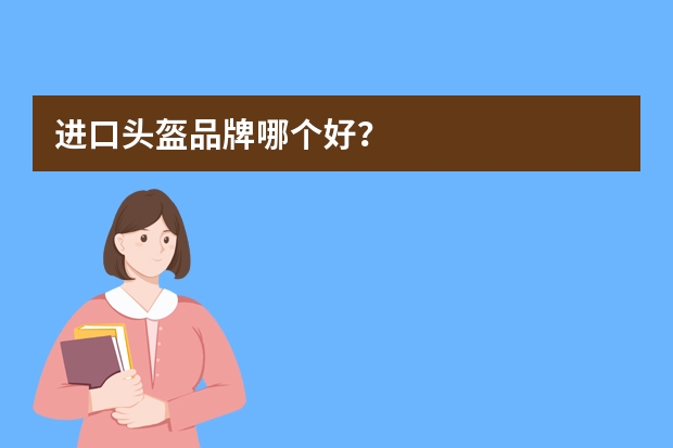 进口头盔品牌哪个好?