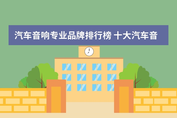汽车音响专业品牌排行榜 十大汽车音响品牌排行榜 汽车音响品牌排行榜前十名