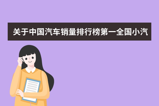 关于中国汽车销量排行榜第一全国小汽车销量前十名的信息 中国汽车销量排行榜第一5月汽车销量排行榜完整版(中国汽车销量排行榜2023)