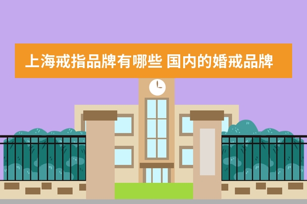 上海戒指品牌有哪些 国内的婚戒品牌