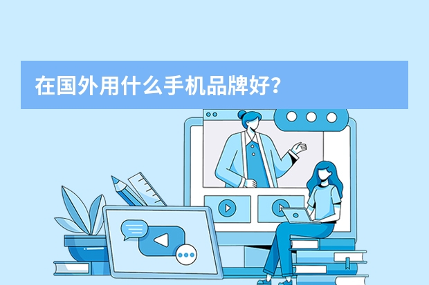 在国外用什么手机品牌好？