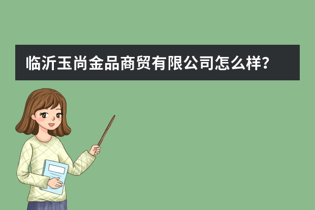 临沂玉尚金品商贸有限公司怎么样？