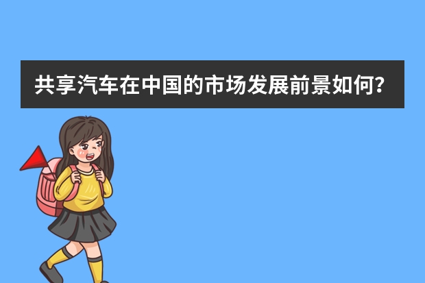 共享汽车在中国的市场发展前景如何？有可供参考的数据吗？