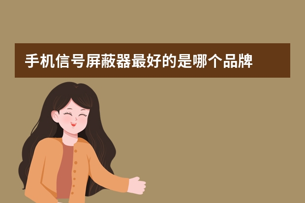 手机信号屏蔽器最好的是哪个品牌