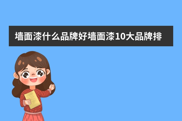 墙面漆什么品牌好墙面漆10大品牌排行榜