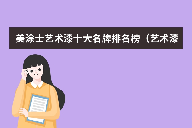美涂士艺术漆十大名牌排名榜（艺术漆十大名牌有谁知道？）