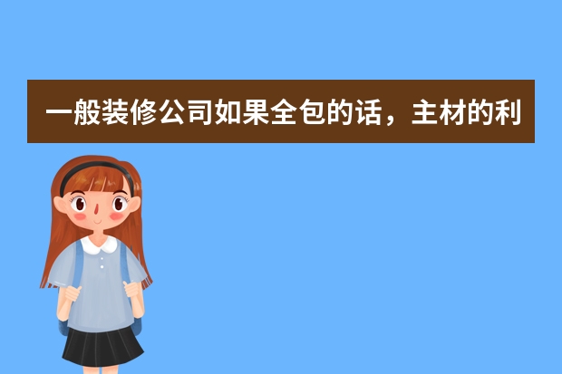 一般装修公司如果全包的话，主材的利润在多少