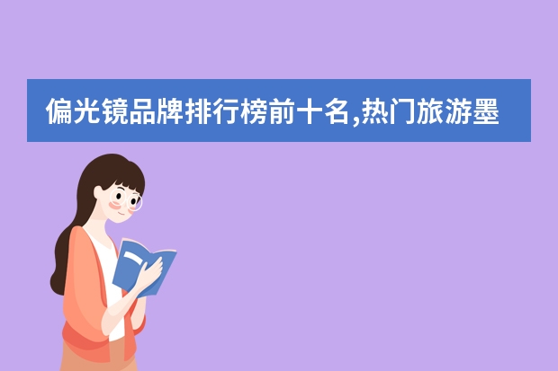偏光镜品牌排行榜前十名,热门旅游墨镜品牌推荐 女士太阳眼镜品牌排行榜前十名