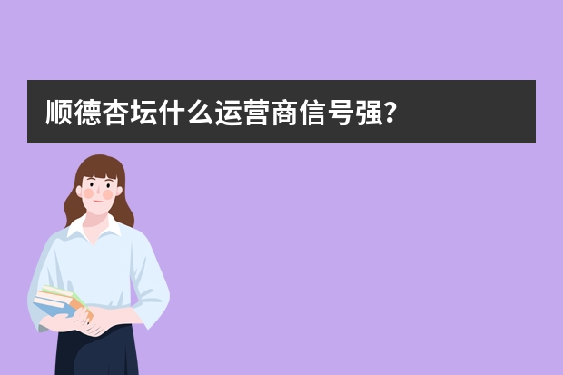 顺德杏坛什么运营商信号强？