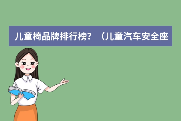 儿童椅品牌排行榜?(儿童汽车安全座椅哪款比较好)