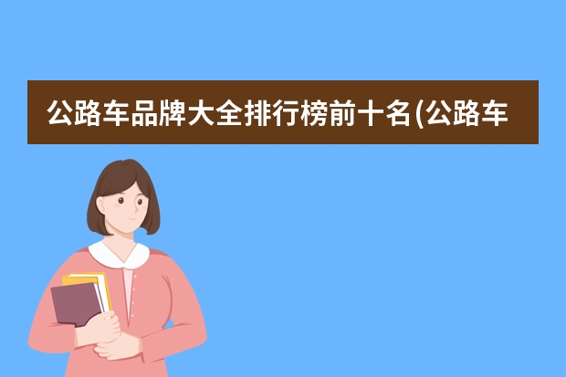 公路车品牌大全排行榜前十名(公路车哪个牌子好?-牌子网)