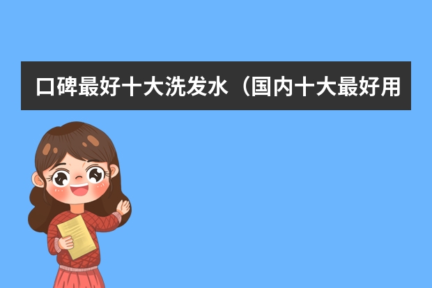 口碑最好十大洗发水（国内十大最好用洗发水无硅油）