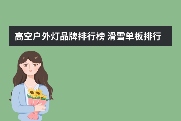 高空户外灯品牌排行榜 滑雪单板排行(滑雪板十大排名)