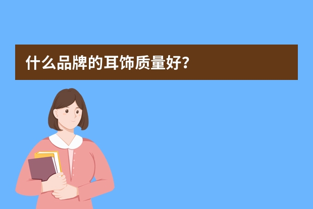 什么品牌的耳饰质量好？