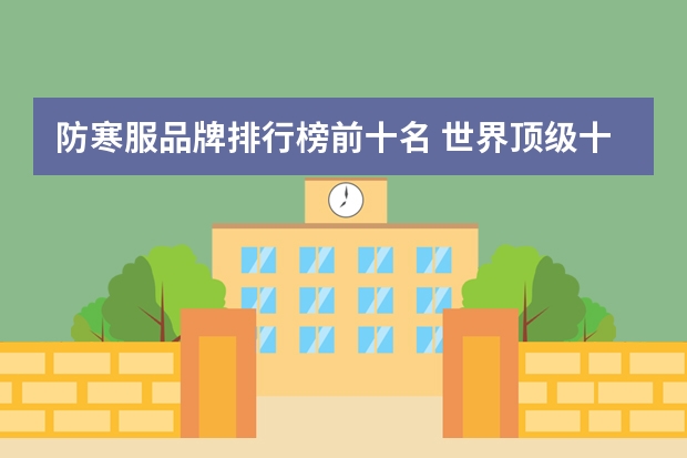 防寒服品牌排行榜前十名 世界顶级十大皮衣品牌