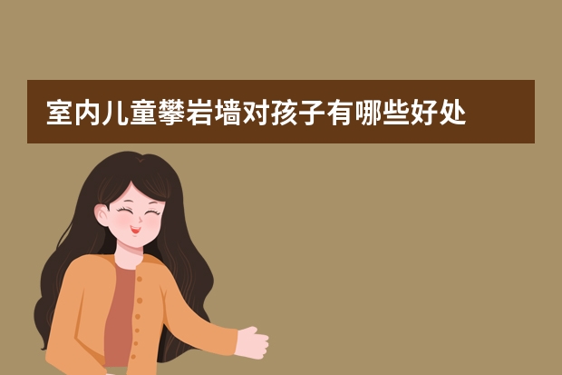 室内儿童攀岩墙对孩子有哪些好处