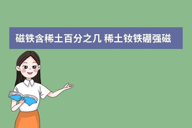 磁铁含稀土百分之几 稀土钕铁硼强磁钢与一般磁铁相比的优点