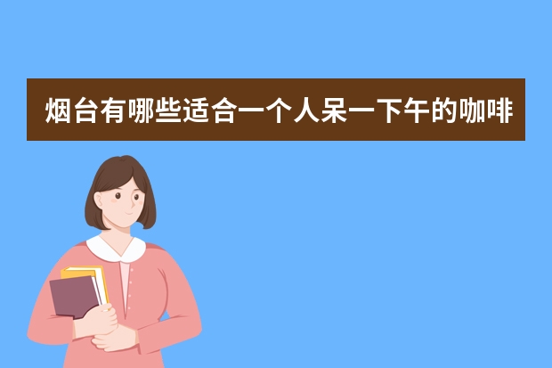 烟台有哪些适合一个人呆一下午的咖啡馆？