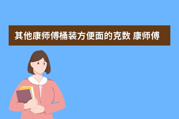 其他康师傅桶装方便面的克数 康师傅桶装方便面多少克