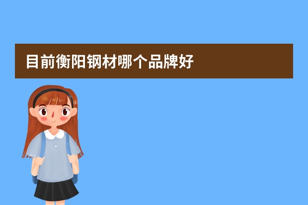 目前衡阳钢材哪个品牌好